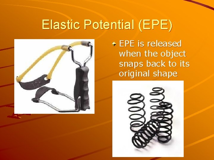 Elastic Potential (EPE) EPE is released when the object snaps back to its original