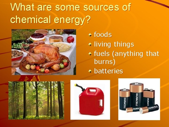 What are some sources of chemical energy? foods living things fuels (anything that burns)