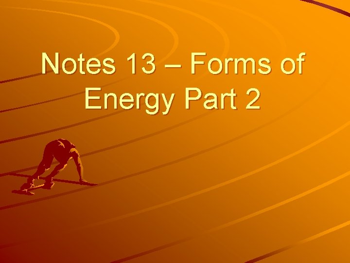Notes 13 – Forms of Energy Part 2 