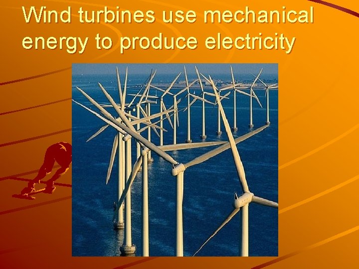 Wind turbines use mechanical energy to produce electricity 