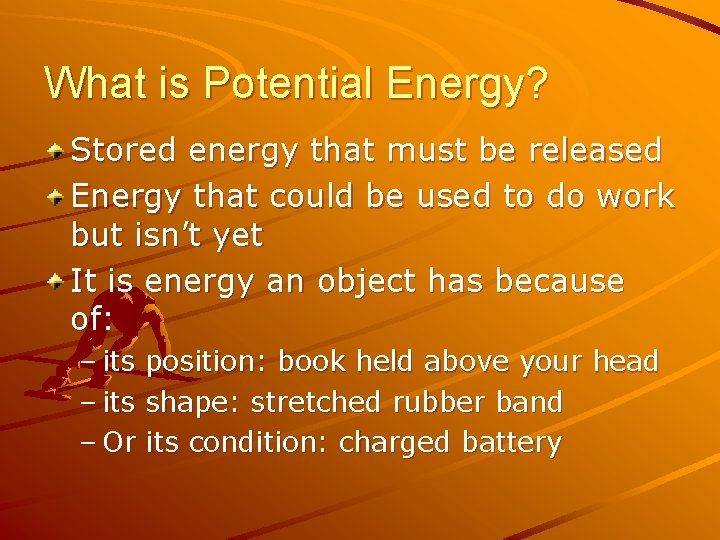 What is Potential Energy? Stored energy that must be released Energy that could be