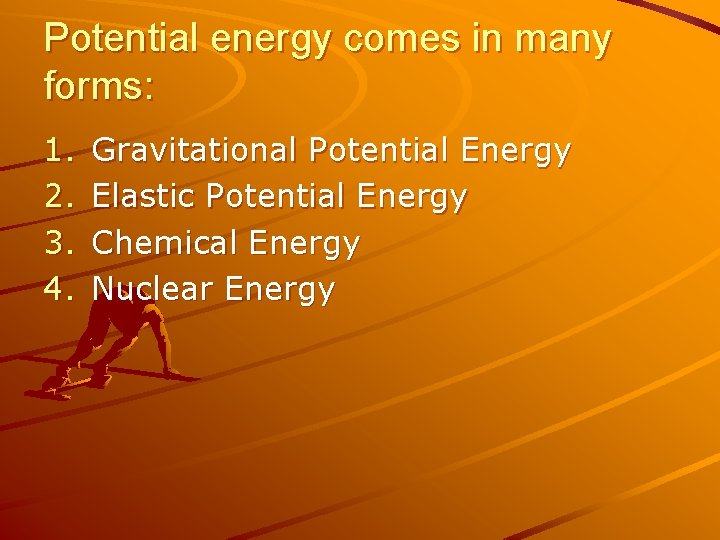 Potential energy comes in many forms: 1. 2. 3. 4. Gravitational Potential Energy Elastic