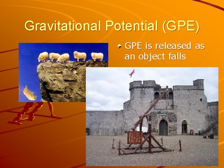 Gravitational Potential (GPE) GPE is released as an object falls 