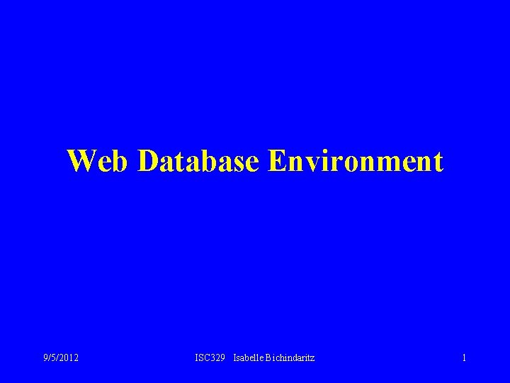 Web Database Environment 9/5/2012 ISC 329 Isabelle Bichindaritz 1 