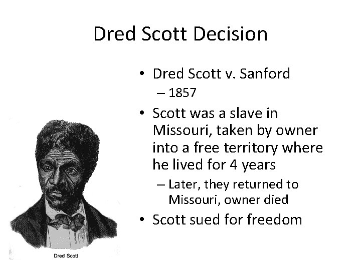 Dred Scott Decision • Dred Scott v. Sanford – 1857 • Scott was a