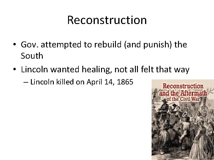 Reconstruction • Gov. attempted to rebuild (and punish) the South • Lincoln wanted healing, Reconstruction • Gov. attempted to rebuild (and punish) the South • Lincoln wanted healing,
