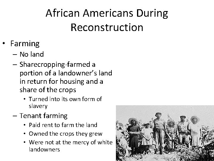 African Americans During Reconstruction • Farming – No land – Sharecropping-farmed a portion of