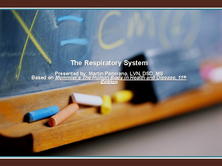 The Respiratory System Presented by: Martin Ponciano, LVN, DSD, MS Based on Memmler’s The