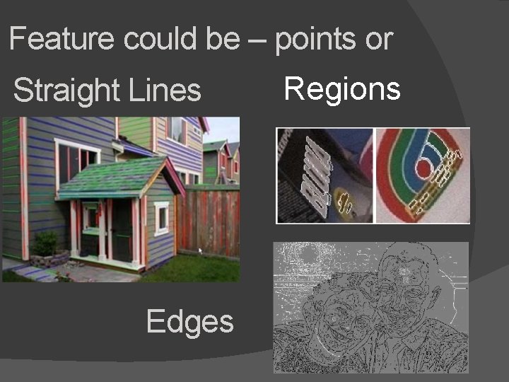 Feature could be – points or Straight Lines Edges Regions 