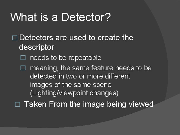 What is a Detector? � Detectors are used to create the descriptor � needs