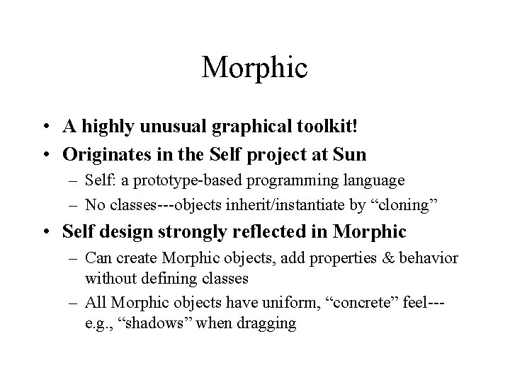 Morphic • A highly unusual graphical toolkit! • Originates in the Self project at