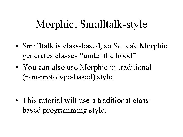Morphic, Smalltalk-style • Smalltalk is class-based, so Squeak Morphic generates classes “under the hood”