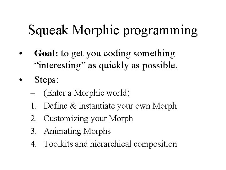 Squeak Morphic programming • • Goal: to get you coding something “interesting” as quickly