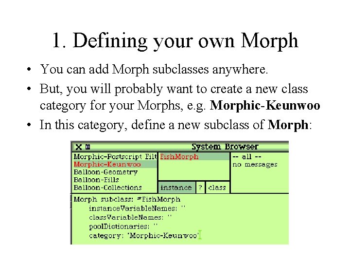 1. Defining your own Morph • You can add Morph subclasses anywhere. • But,