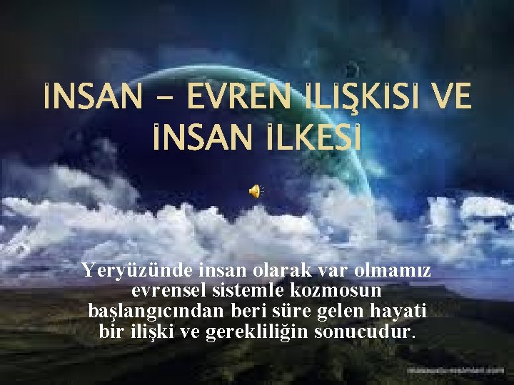 İNSAN - EVREN İLİŞKİSİ VE İNSAN İLKESİ Yeryüzünde insan olarak var olmamız evrensel sistemle