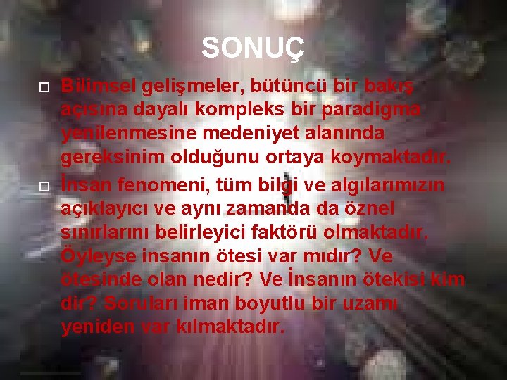 SONUÇ Bilimsel gelişmeler, bütüncü bir bakış açısına dayalı kompleks bir paradigma yenilenmesine medeniyet alanında