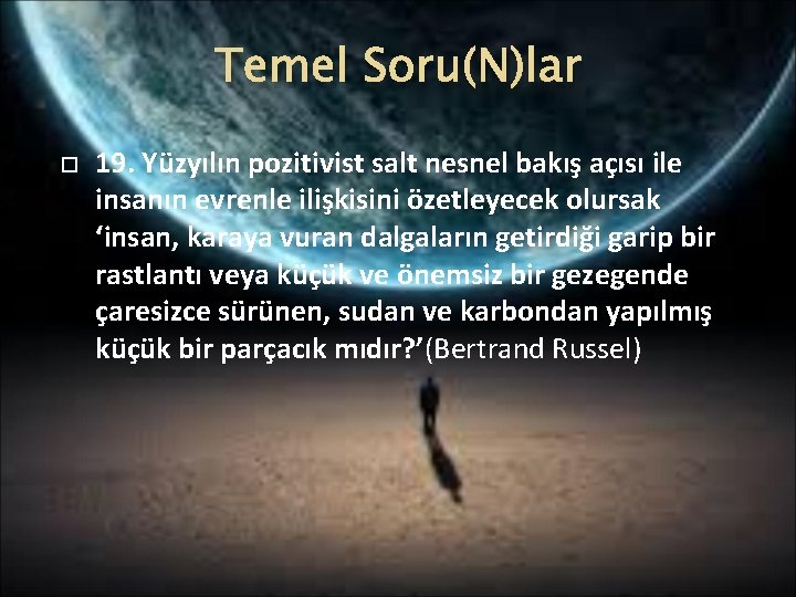 Temel Soru(N)lar 19. Yüzyılın pozitivist salt nesnel bakış açısı ile insanın evrenle ilişkisini özetleyecek