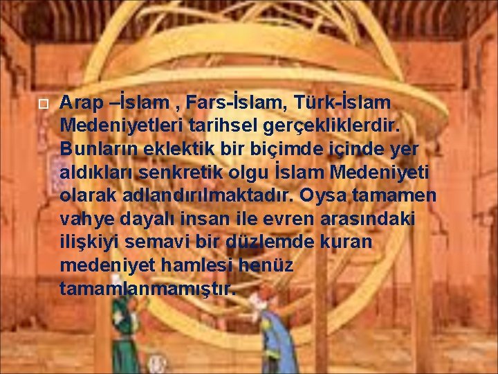  Arap –İslam , Fars-İslam, Türk-İslam Medeniyetleri tarihsel gerçekliklerdir. Bunların eklektik bir biçimde içinde