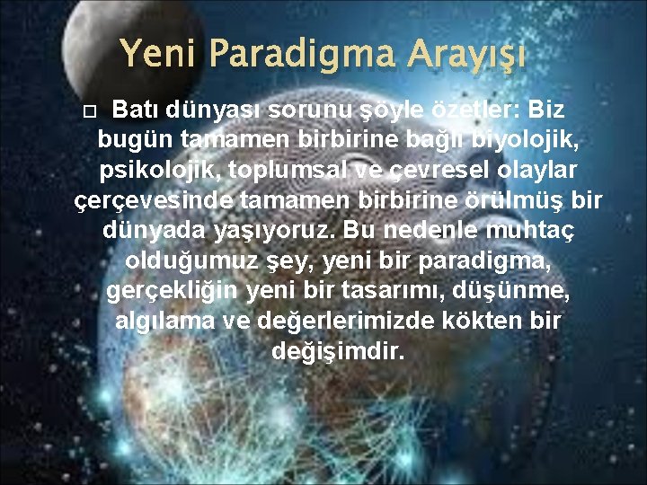 Yeni Paradigma Arayışı Batı dünyası sorunu şöyle özetler: Biz bugün tamamen birbirine bağlı biyolojik,