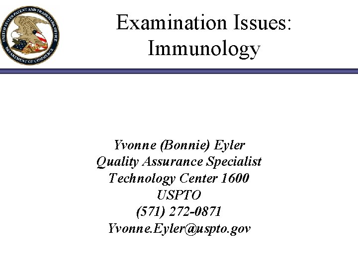 Examination Issues: Immunology Yvonne (Bonnie) Eyler Quality Assurance Specialist Technology Center 1600 USPTO (571)