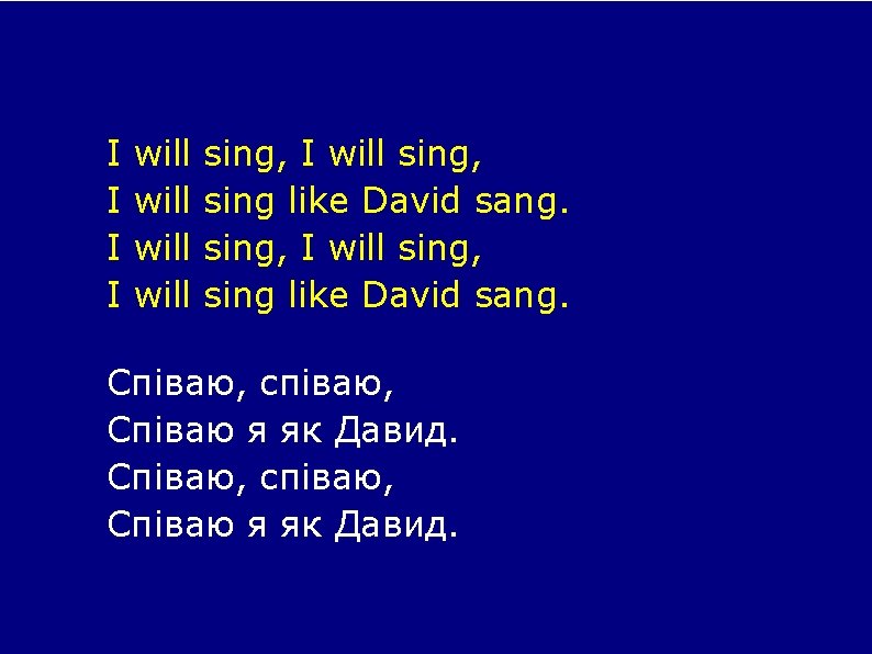 I I will sing, I will sing, sing like David sang. Співаю, співаю, Співаю