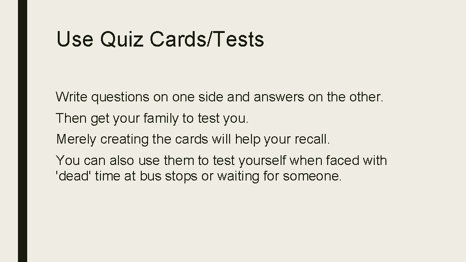 Use Quiz Cards/Tests Write questions on one side and answers on the other. Then