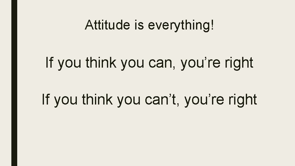 Attitude is everything! If you think you can, you’re right If you think you