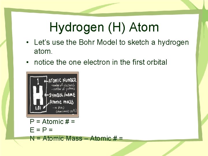 Hydrogen (H) Atom • Let’s use the Bohr Model to sketch a hydrogen atom.