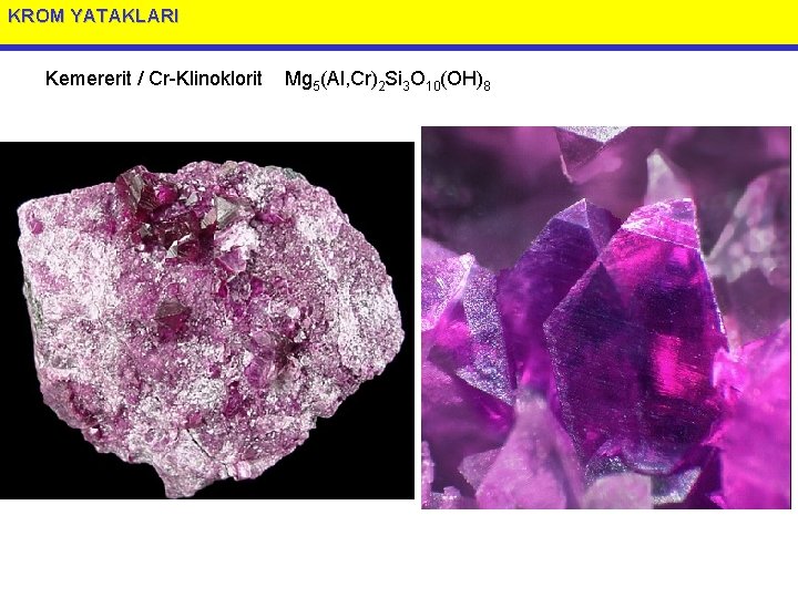 KROM YATAKLARI Kemererit / Cr-Klinoklorit Mg 5(Al, Cr)2 Si 3 O 10(OH)8 