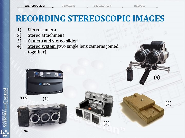 INTRODUCTION PROBLEM REALIZATION RESULTS RECORDING STEREOSCOPIC IMAGES 1) 2) 3) 4) Stereo camera Stereo INTRODUCTION PROBLEM REALIZATION RESULTS RECORDING STEREOSCOPIC IMAGES 1) 2) 3) 4) Stereo camera Stereo