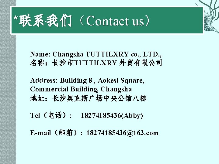 *联系我们（Contact us） Name: Changsha TUTTILXRY co. , LTD. , 名称：长沙市TUTTILXRY 外贸有限公司 Address: Building 8