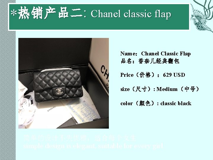 *热销产品二: Chanel classic flap Name：Chanel Classic Flap 品名：香奈儿经典翻包 Price（价格）： 629 USD size（尺寸）: Medium（中号） color（颜色）: