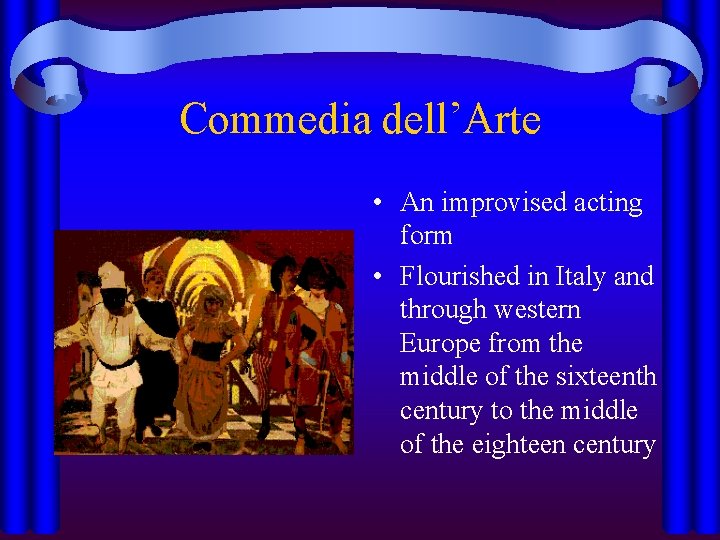 Commedia dell’Arte • An improvised acting form • Flourished in Italy and through western