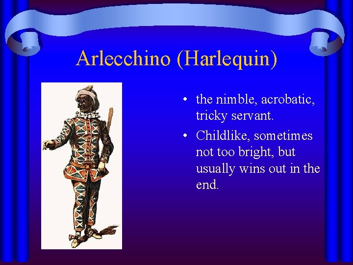 Arlecchino (Harlequin) • the nimble, acrobatic, tricky servant. • Childlike, sometimes not too bright,