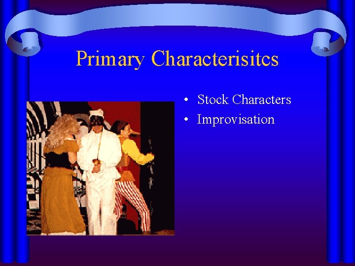 Primary Characterisitcs • Stock Characters • Improvisation 