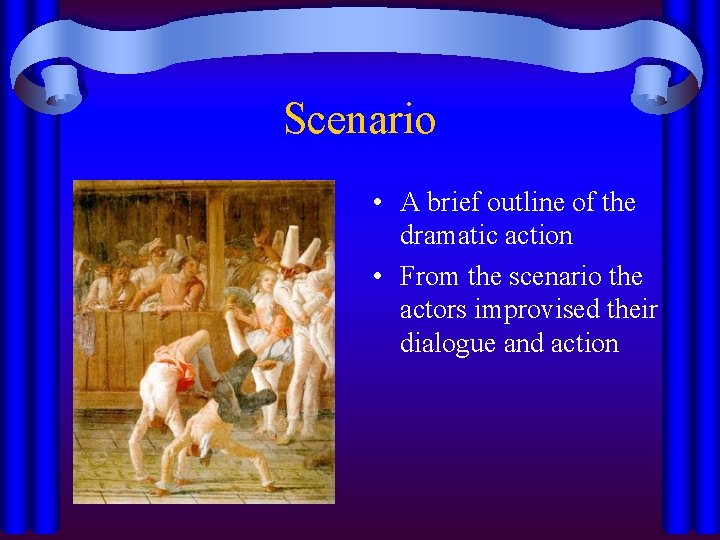 Scenario • A brief outline of the dramatic action • From the scenario the