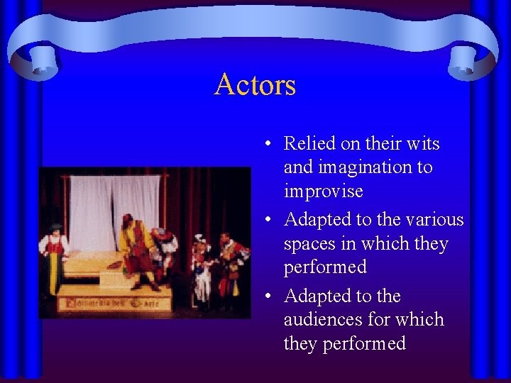 Actors • Relied on their wits and imagination to improvise • Adapted to the