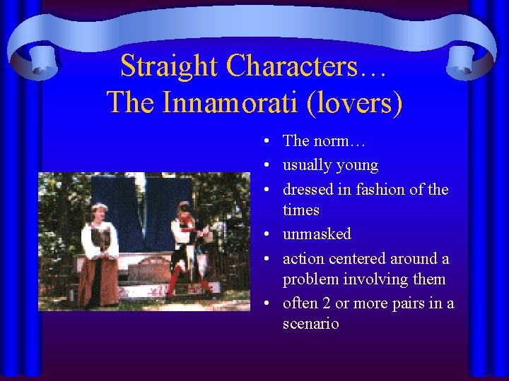 Straight Characters… The Innamorati (lovers) • The norm… • usually young • dressed in
