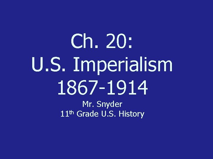 Ch. 20: U. S. Imperialism 1867 -1914 Mr. Snyder 11 th Grade U. S.
