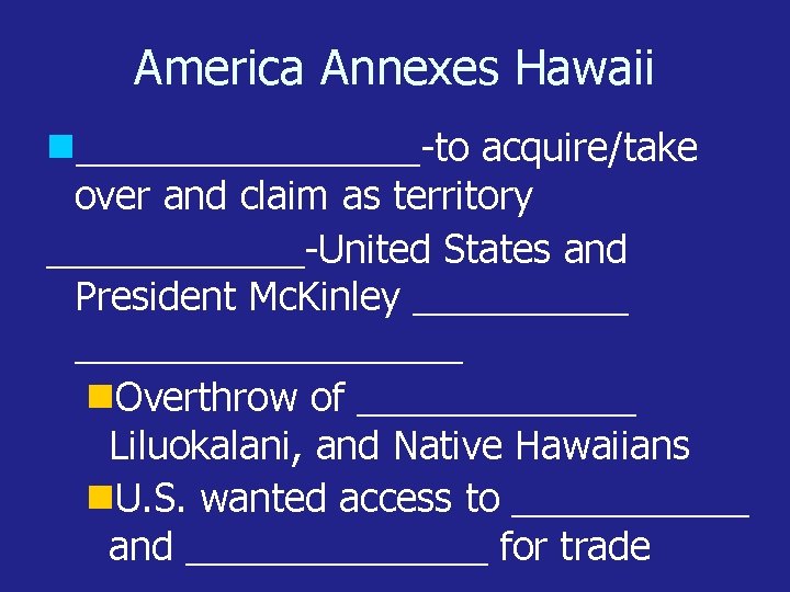 America Annexes Hawaii ________-to acquire/take over and claim as territory ______-United States and President