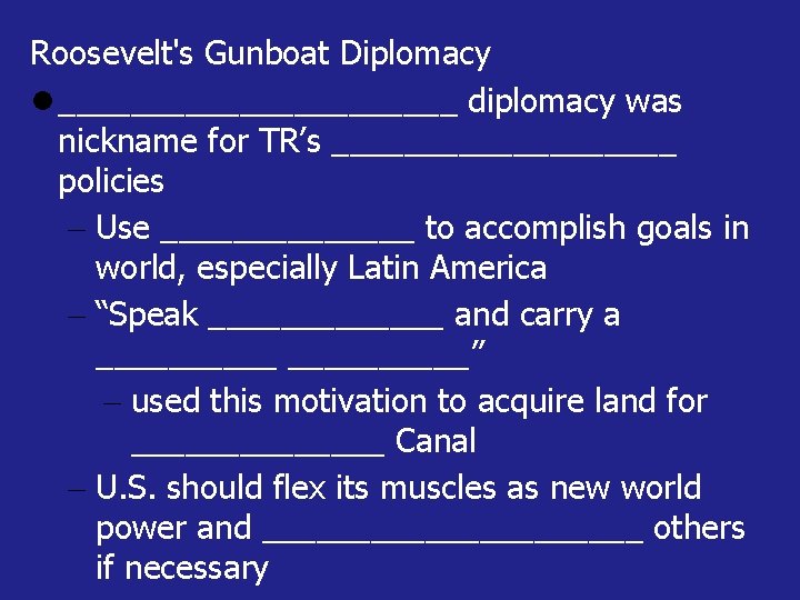 Roosevelt's Gunboat Diplomacy ___________ diplomacy was nickname for TR’s __________ policies Use _______ to