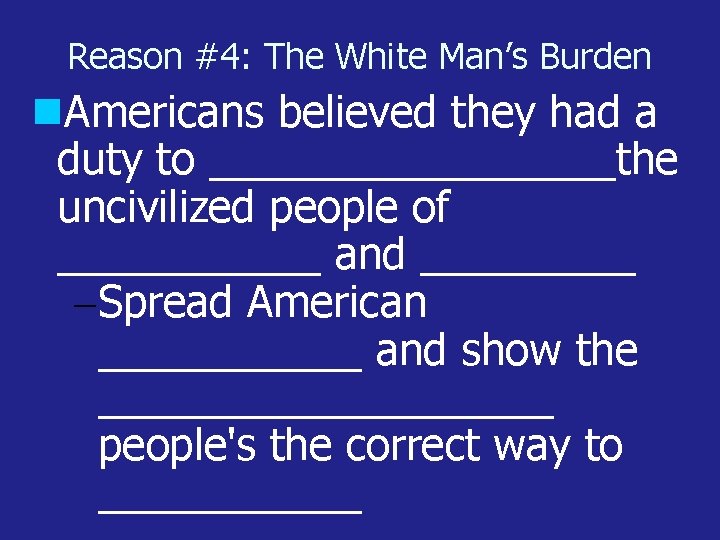 Reason #4: The White Man’s Burden Americans believed they had a duty to _________the