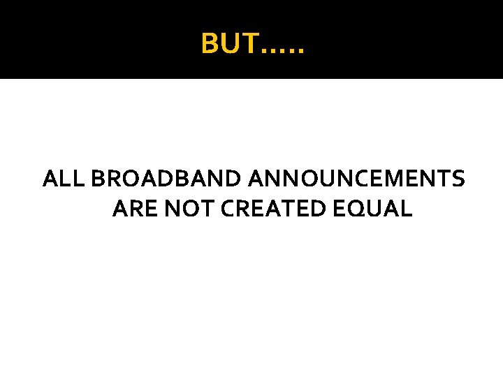 BUT…. . ALL BROADBAND ANNOUNCEMENTS ARE NOT CREATED EQUAL 