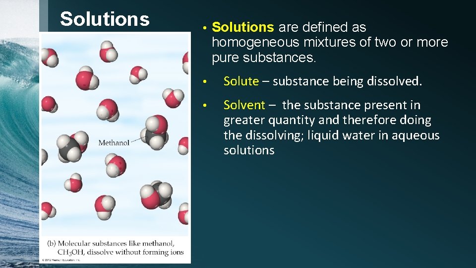 Solutions © 2012 Pearson Education, Inc. • Solutions are defined as homogeneous mixtures of