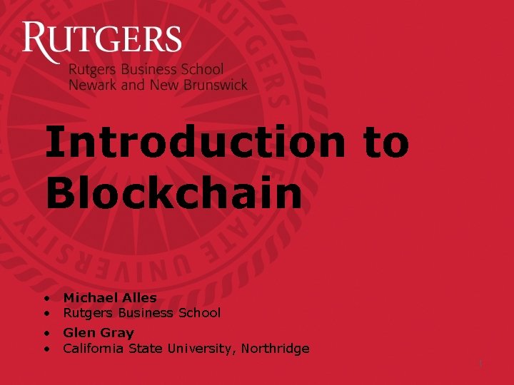 Introduction to Blockchain • • Michael Alles Rutgers Business School Glen Gray California State