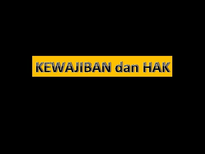 KEWAJIBAN dan HAK 