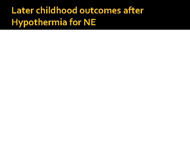 Later childhood outcomes after Hypothermia for NE 