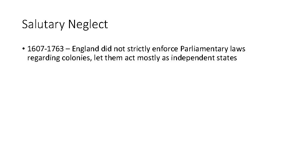 Salutary Neglect • 1607 -1763 – England did not strictly enforce Parliamentary laws regarding