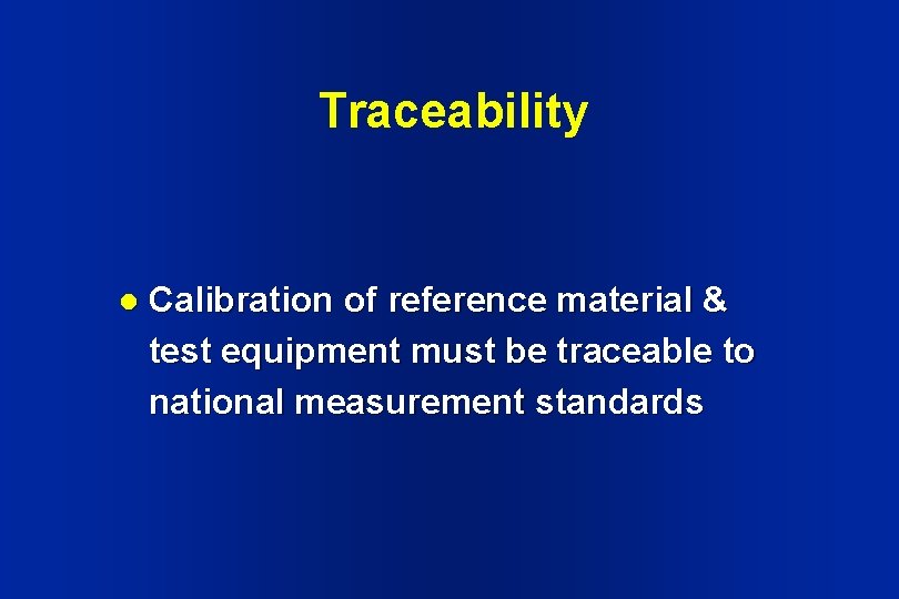 Traceability l Calibration of reference material & test equipment must be traceable to national