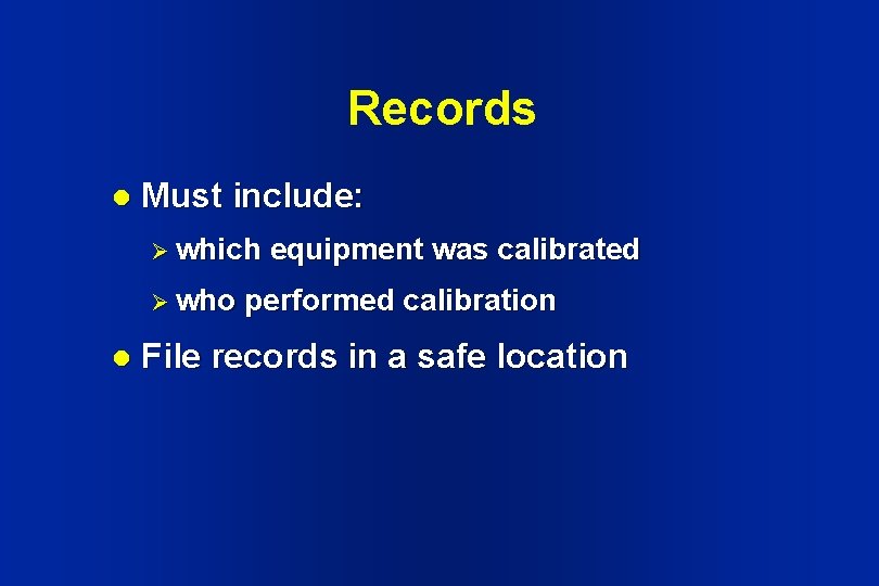 Records l Must include: Ø which Ø who l equipment was calibrated performed calibration